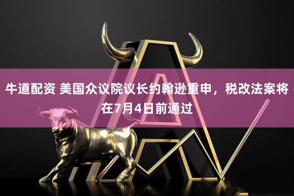 牛道配资 美国众议院议长约翰逊重申，税改法案将在7月4日前通过