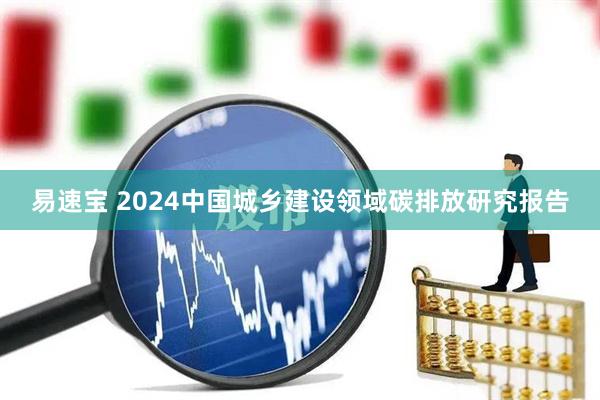 易速宝 2024中国城乡建设领域碳排放研究报告