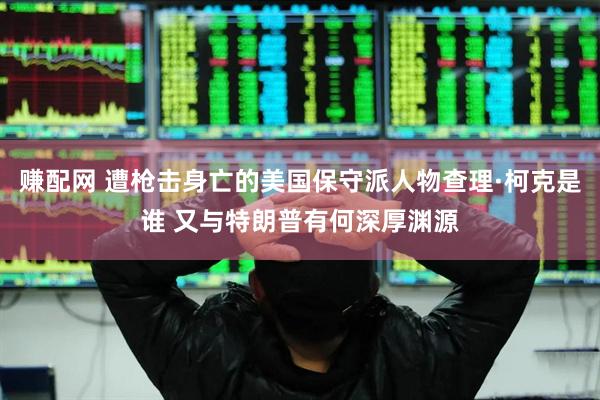 赚配网 遭枪击身亡的美国保守派人物查理·柯克是谁 又与特朗普有何深厚渊源