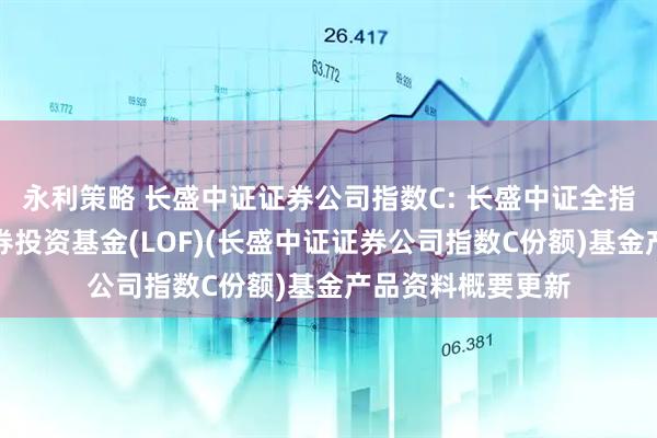 永利策略 长盛中证证券公司指数C: 长盛中证全指证券公司指数证券投资基金(LOF)(长盛中证证券公司指数C份额)基金产品资料概要更新