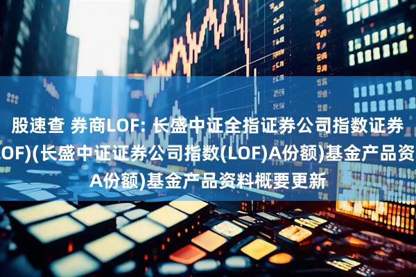 股速查 券商LOF: 长盛中证全指证券公司指数证券投资基金(LOF)(长盛中证证券公司指数(LOF)A份额)基金产品资料概要更新