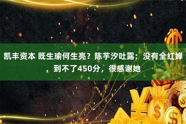 凯丰资本 既生瑜何生亮？陈芋汐吐露：没有全红婵，到不了450分，很感谢她