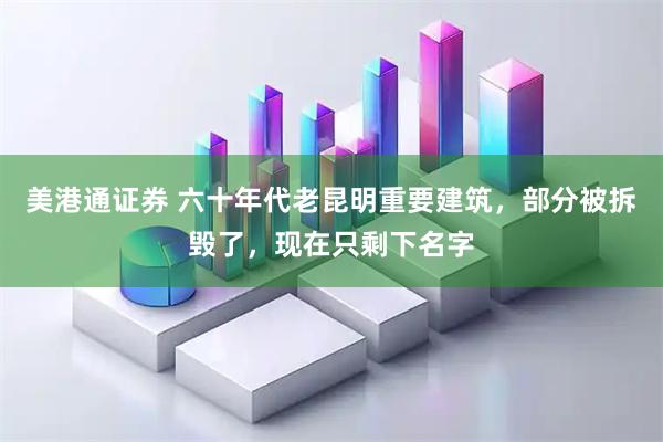 美港通证券 六十年代老昆明重要建筑，部分被拆毁了，现在只剩下名字