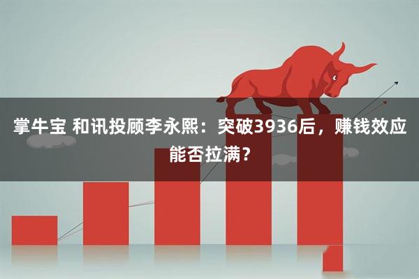掌牛宝 和讯投顾李永熙：突破3936后，赚钱效应能否拉满？