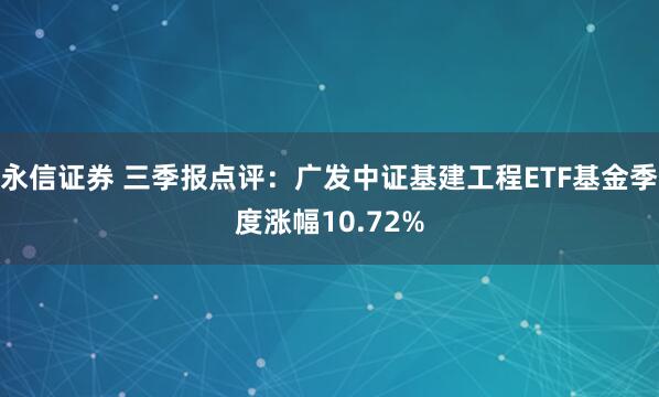 永信证券 三季报点评：广发中证基建工程ETF基金季度涨幅10.72%