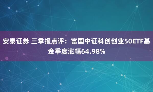 安泰证券 三季报点评：富国中证科创创业50ETF基金季度涨幅64.98%