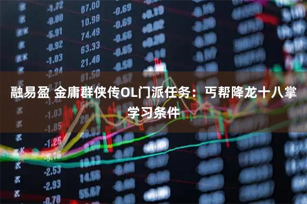 融易盈 金庸群侠传OL门派任务：丐帮降龙十八掌学习条件