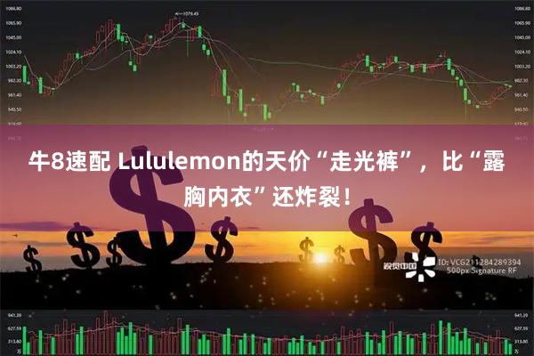 牛8速配 Lululemon的天价“走光裤”，比“露胸内衣”还炸裂！