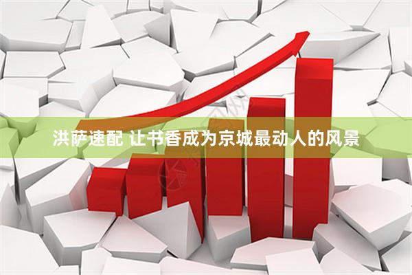 洪萨速配 让书香成为京城最动人的风景
