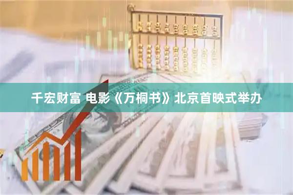千宏财富 电影《万桐书》北京首映式举办