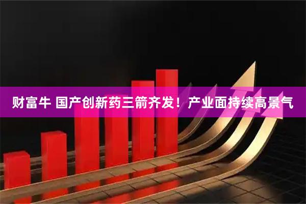 财富牛 国产创新药三箭齐发！产业面持续高景气