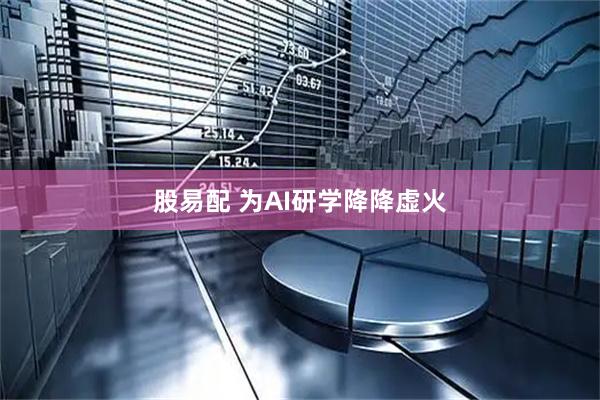 股易配 为AI研学降降虚火